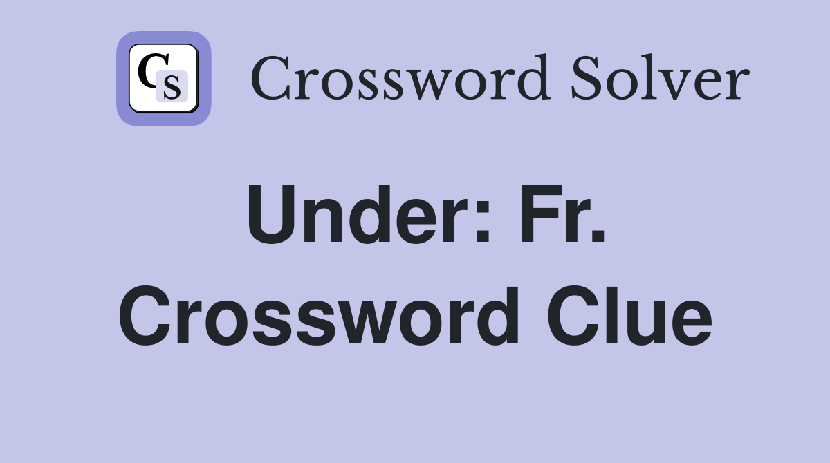Under: Fr. Crossword Clue