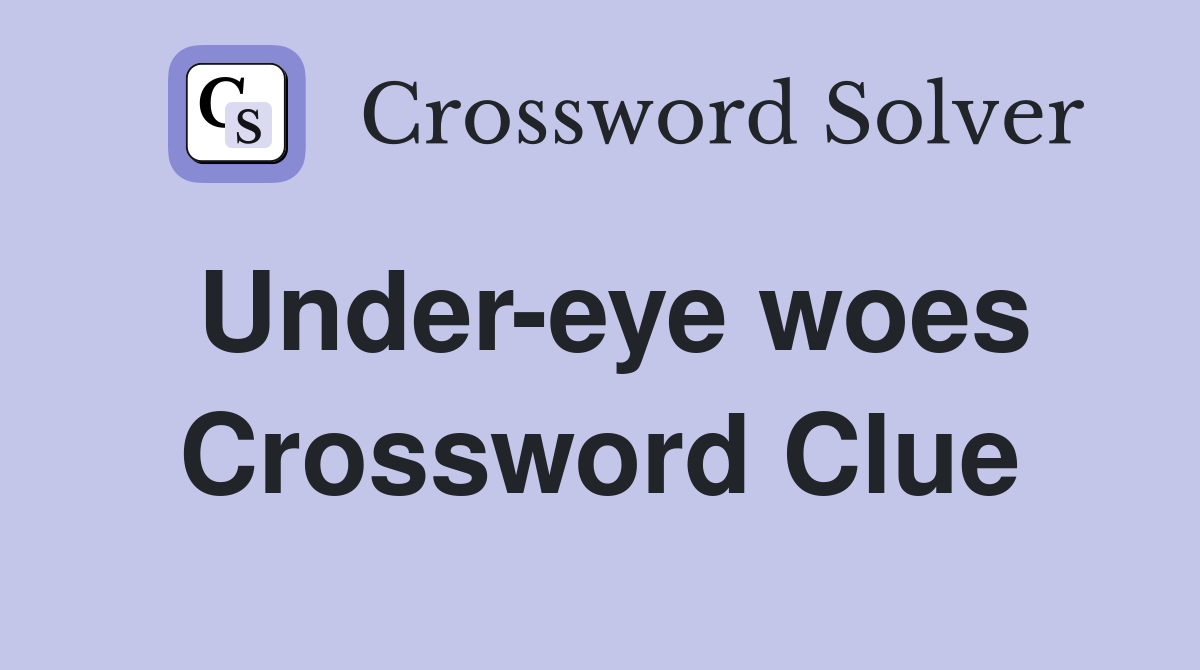 Under-eye woes Crossword Clue