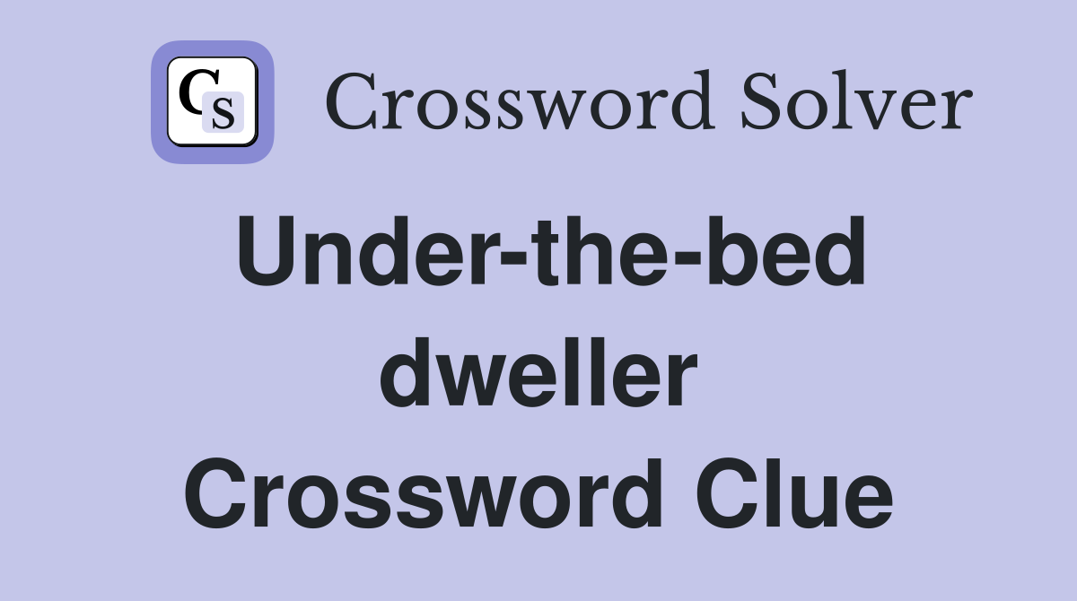 Under-the-bed dweller Crossword Clue