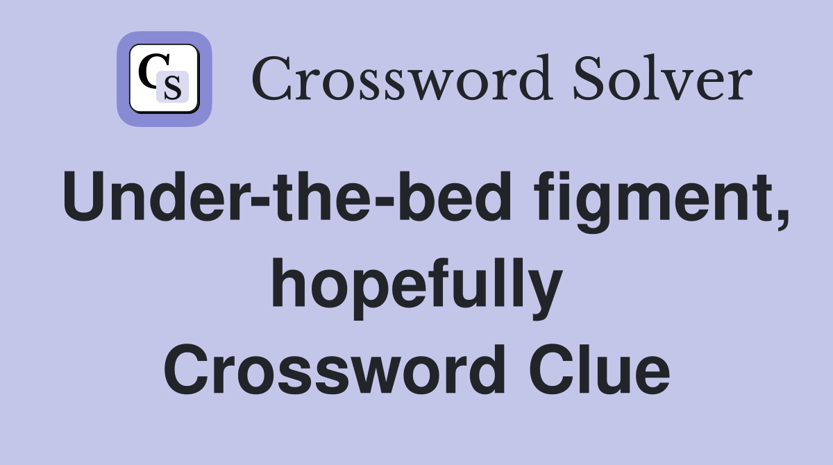 Under-the-bed figment, hopefully Crossword Clue