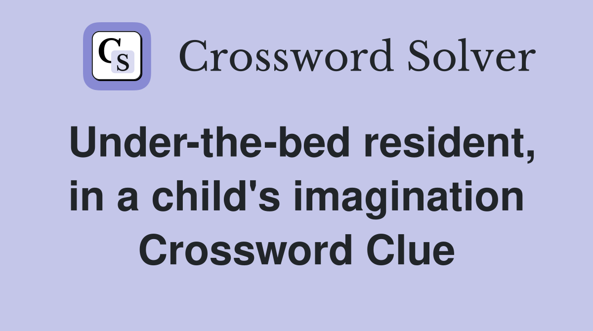 Under-the-bed resident, in a child's imagination Crossword Clue