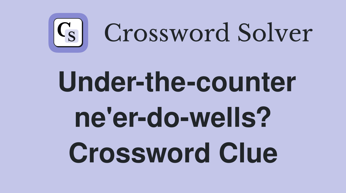 Under-the-counter ne'er-do-wells? Crossword Clue