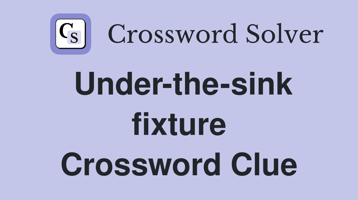 Under-the-sink fixture Crossword Clue