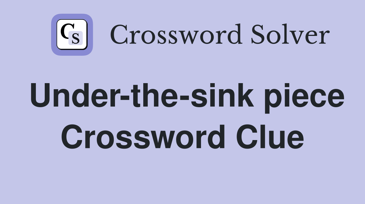 Under-the-sink piece Crossword Clue