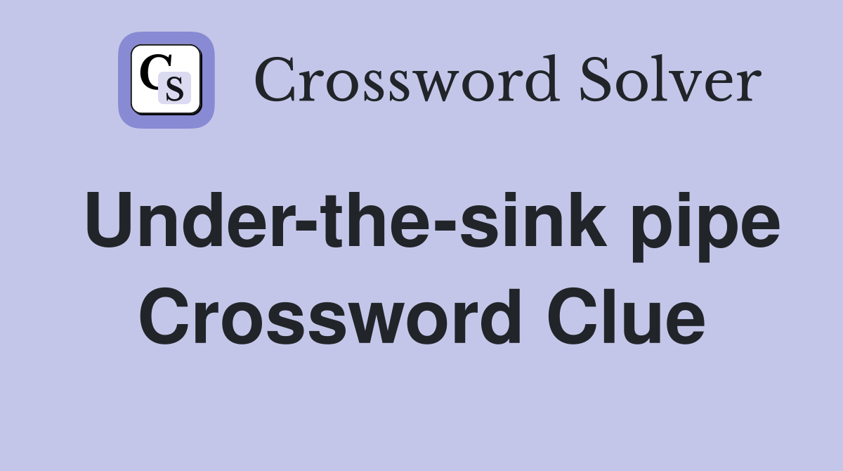 Under-the-sink pipe Crossword Clue