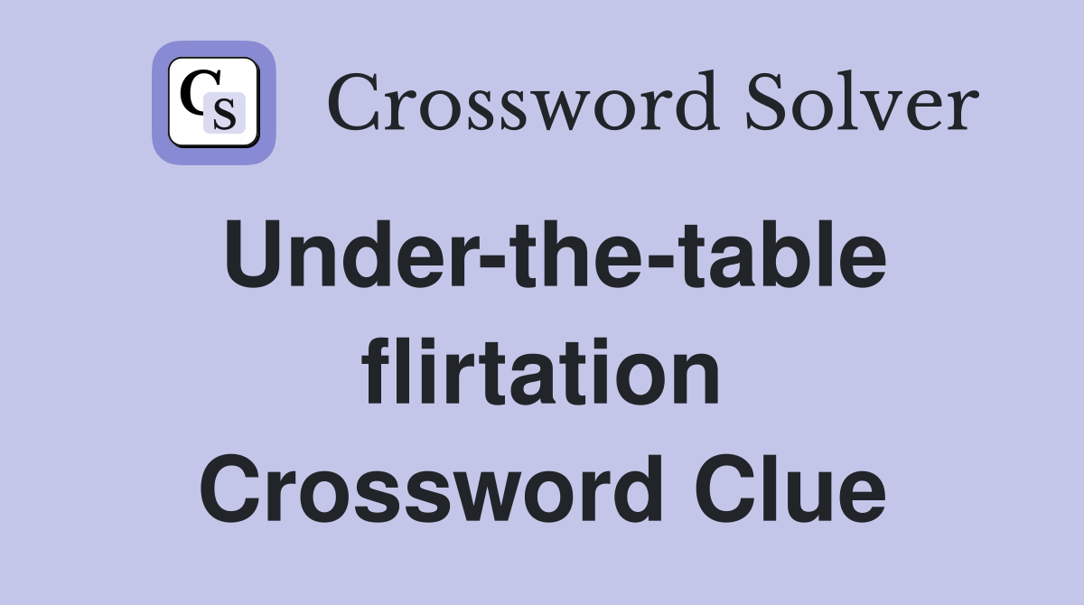 Under-the-table flirtation Crossword Clue