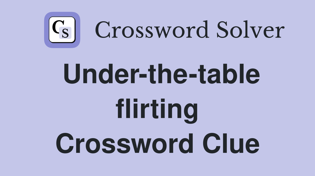Under-the-table flirting Crossword Clue