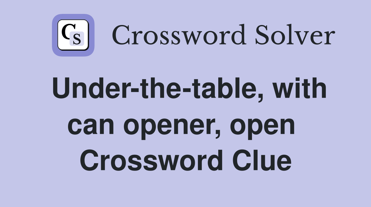 Under-the-table, with can opener, open  Crossword Clue