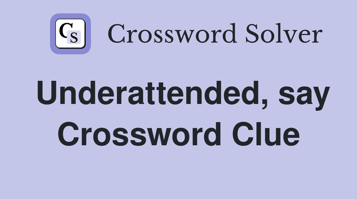 Underattended, say Crossword Clue