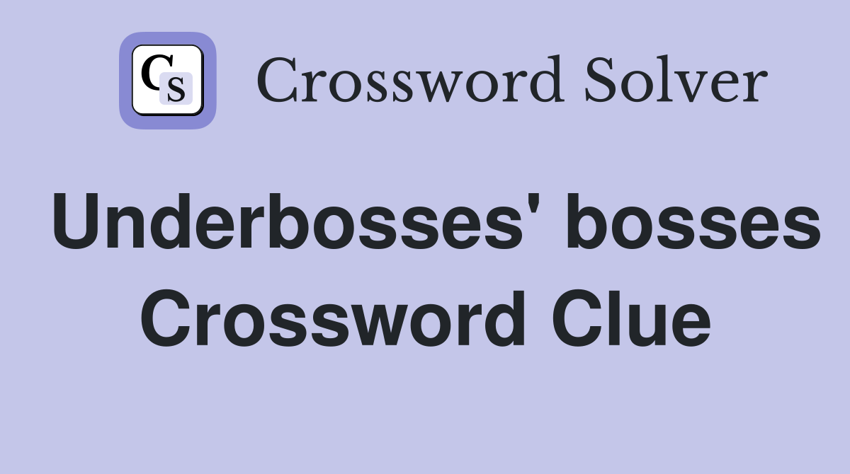 Underbosses' bosses Crossword Clue