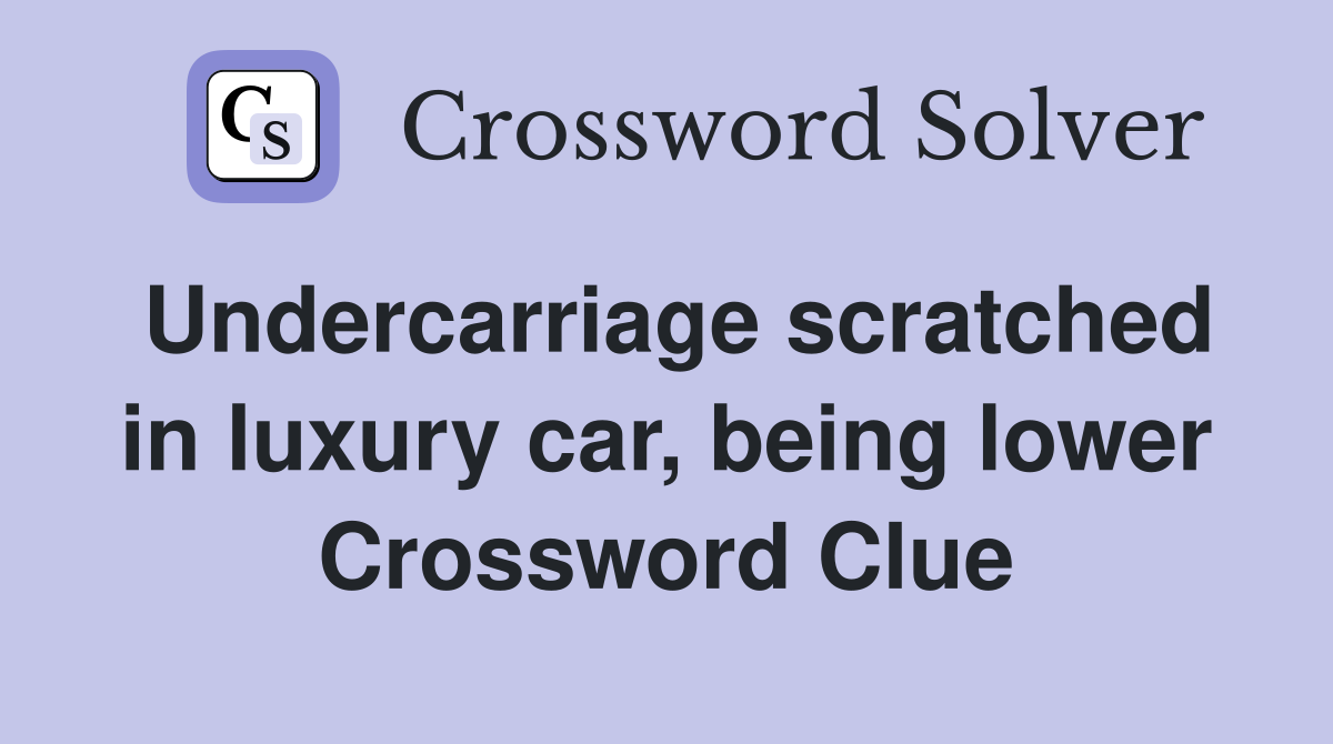 Undercarriage scratched in luxury car, being lower Crossword Clue