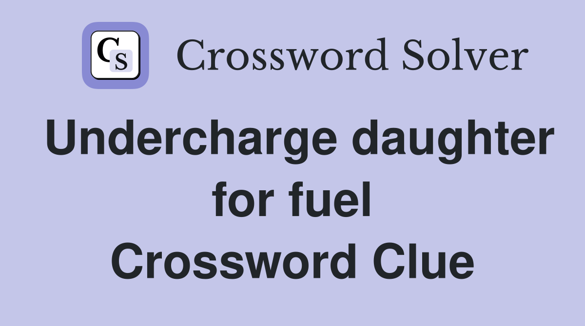 Undercharge daughter for fuel Crossword Clue