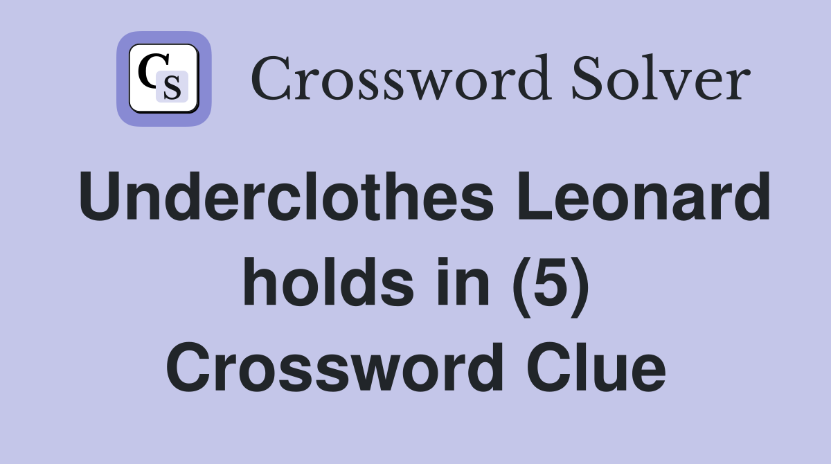 Underclothes Leonard holds in (5) Crossword Clue
