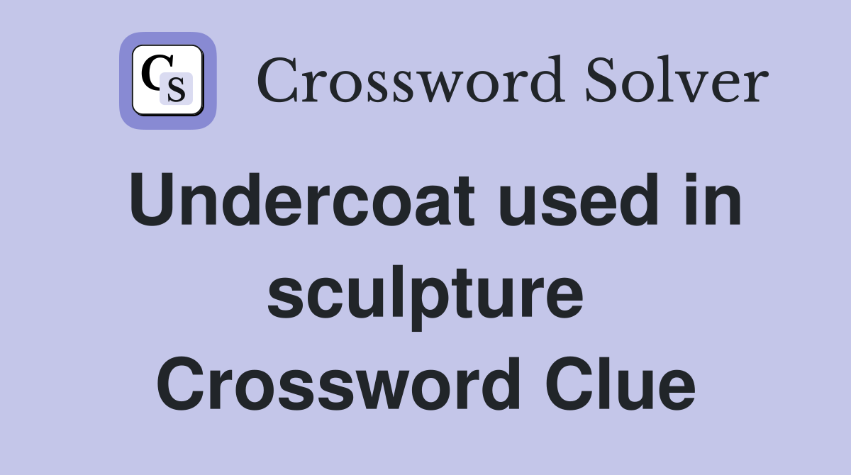 Undercoat used in sculpture Crossword Clue