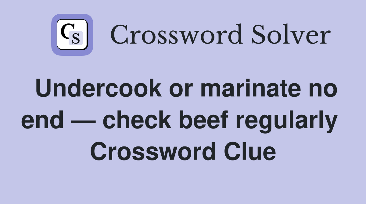 Undercook or marinate no end — check beef regularly  Crossword Clue
