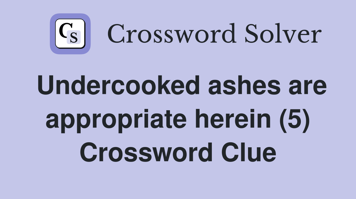 Undercooked ashes are appropriate herein (5) Crossword Clue