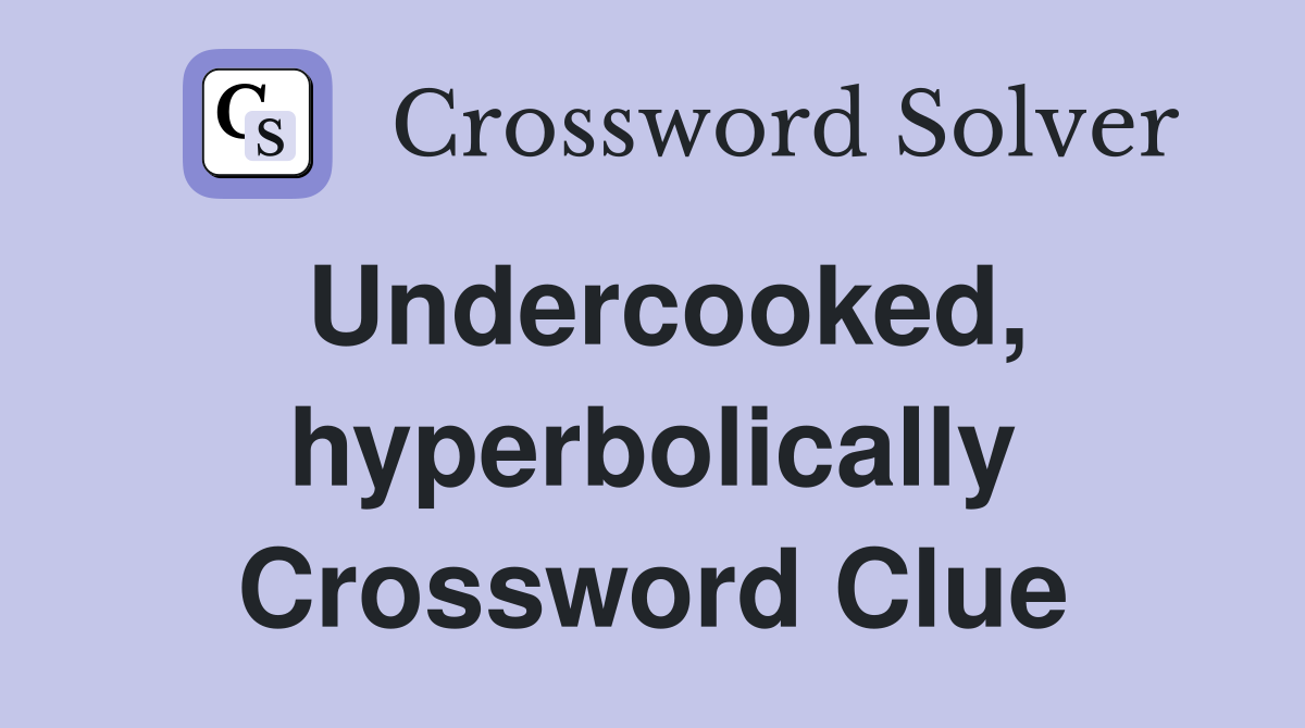 Undercooked, hyperbolically Crossword Clue