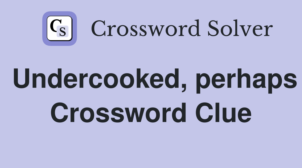 Undercooked, perhaps Crossword Clue