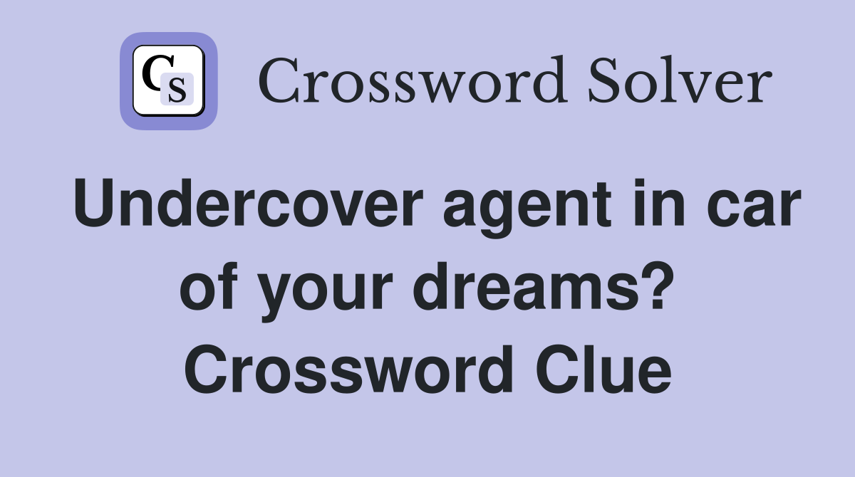 Undercover agent in car of your dreams? Crossword Clue