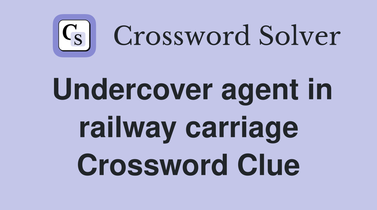 Undercover agent in railway carriage Crossword Clue