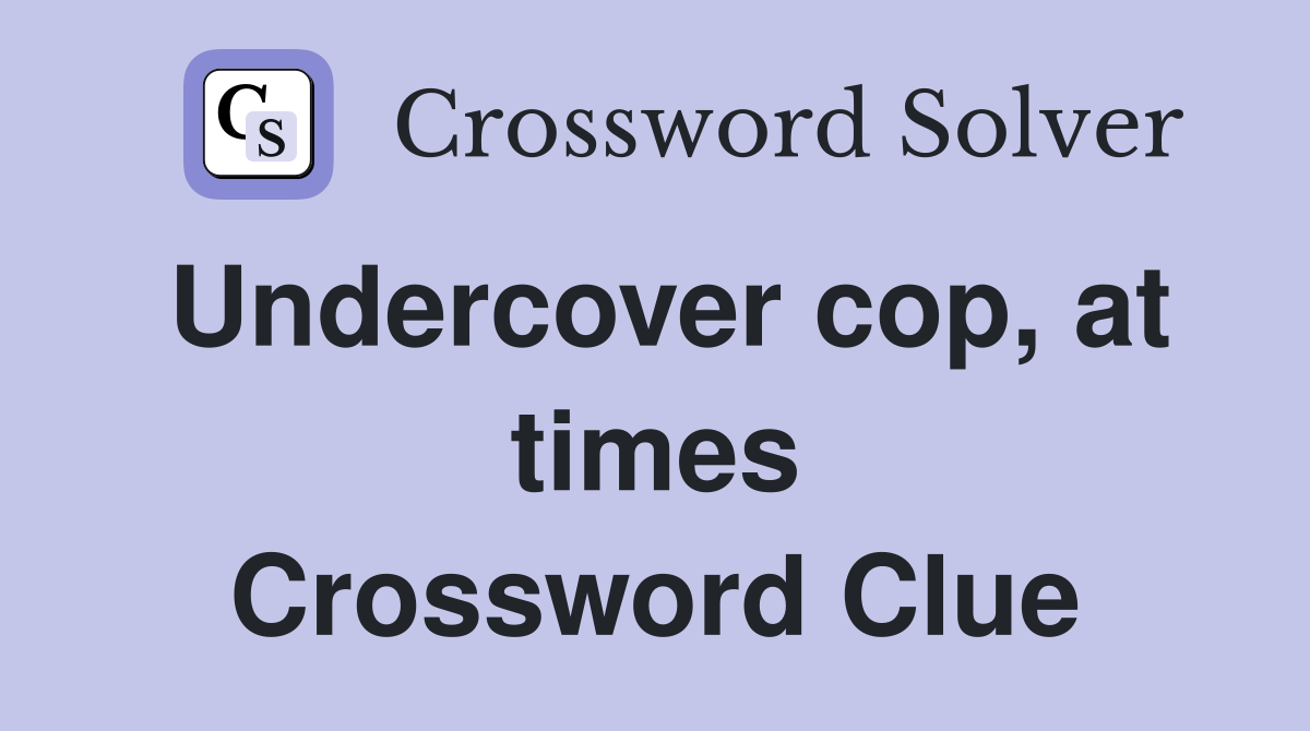 Undercover cop, at times Crossword Clue