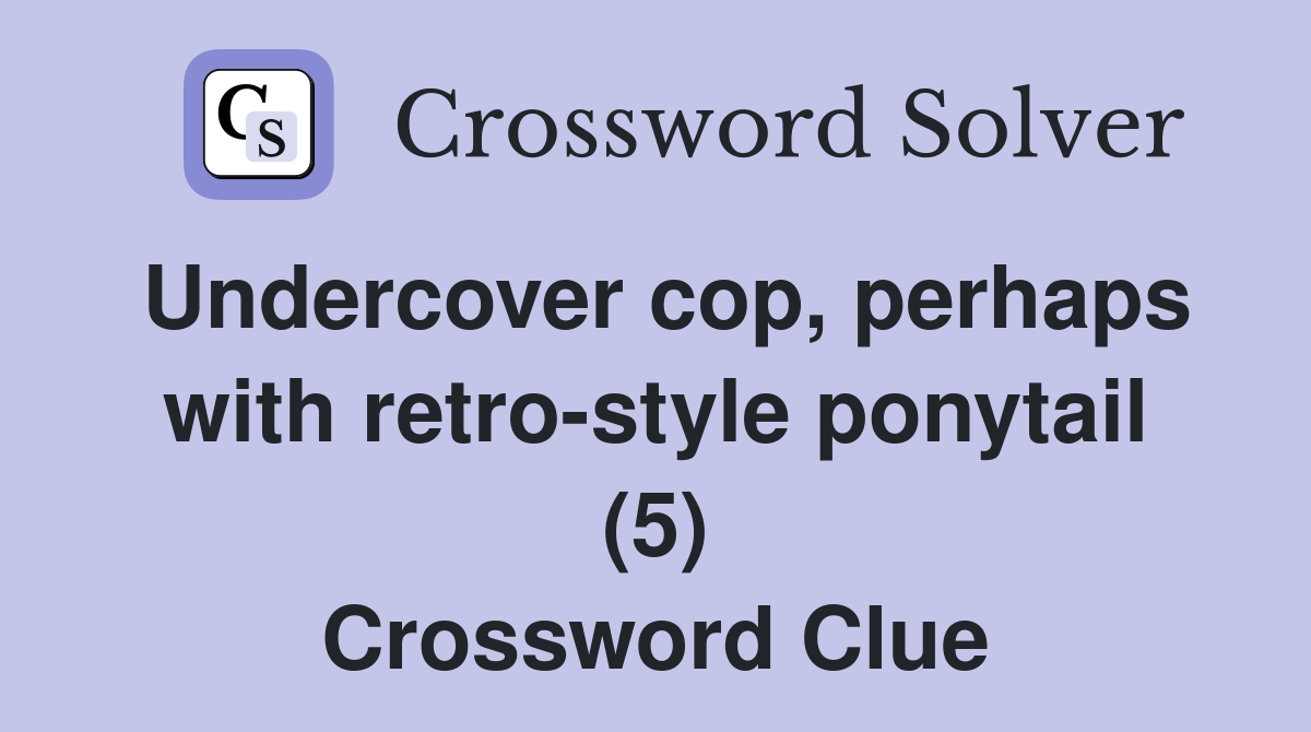 Undercover cop, perhaps with retro-style ponytail (5) Crossword Clue