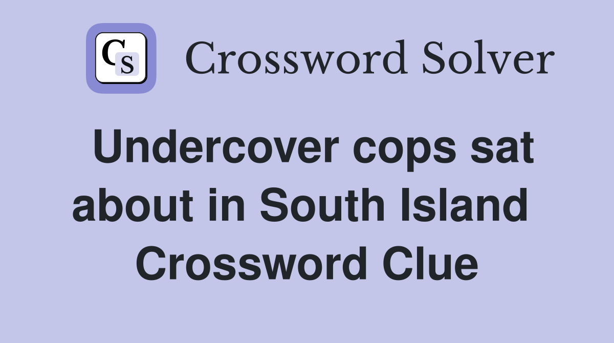 Undercover cops sat about in South Island  Crossword Clue