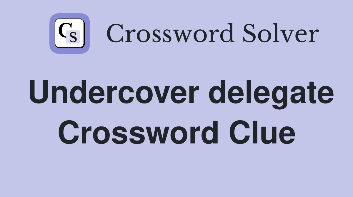 Undercover delegate Crossword Clue