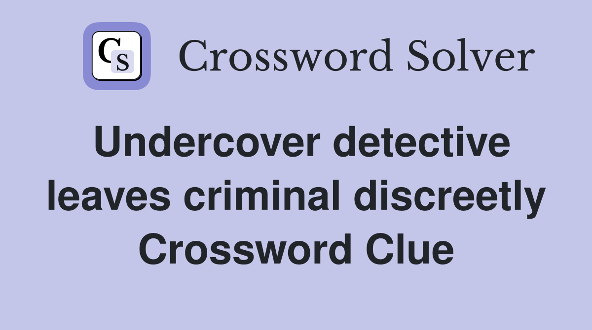 Undercover detective leaves criminal discreetly Crossword Clue