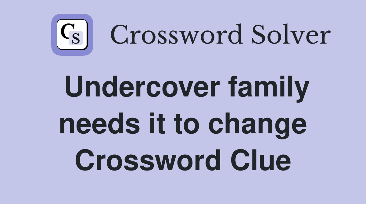 Undercover family needs it to change Crossword Clue