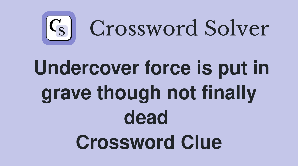 Undercover force is put in grave though not finally dead  Crossword Clue