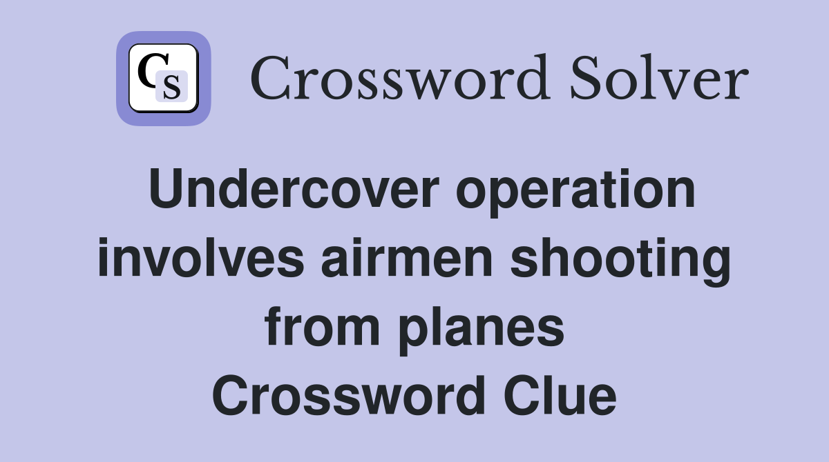 Undercover operation involves airmen shooting from planes Crossword Clue