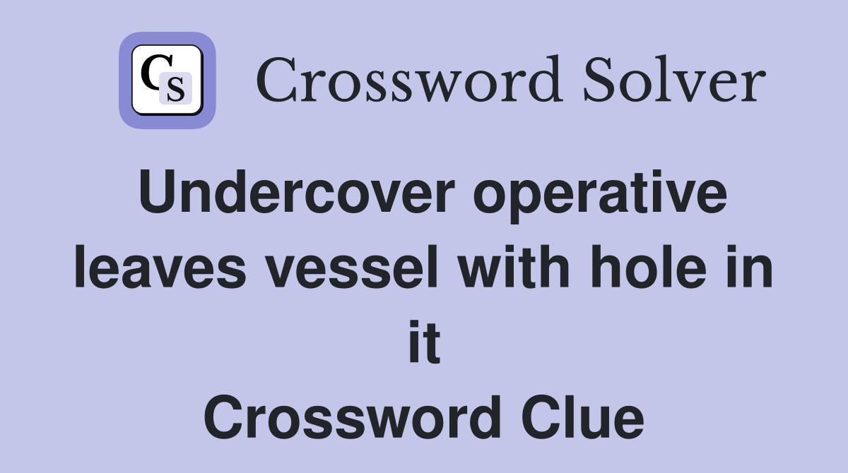 Undercover operative leaves vessel with hole in it Crossword Clue
