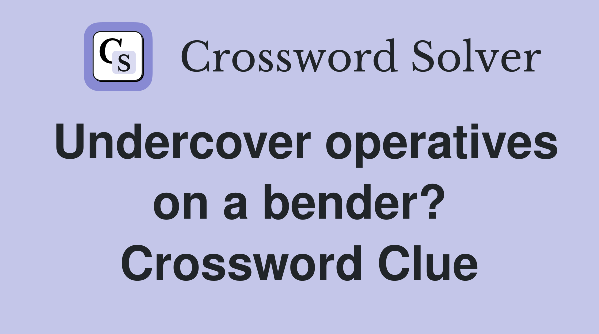 Undercover operatives on a bender? Crossword Clue