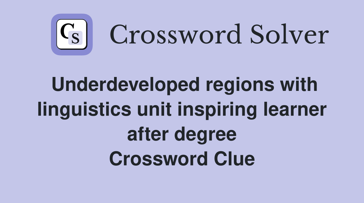 Underdeveloped regions with linguistics unit inspiring learner after degree Crossword Clue