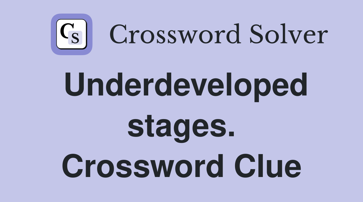 Underdeveloped stages. Crossword Clue
