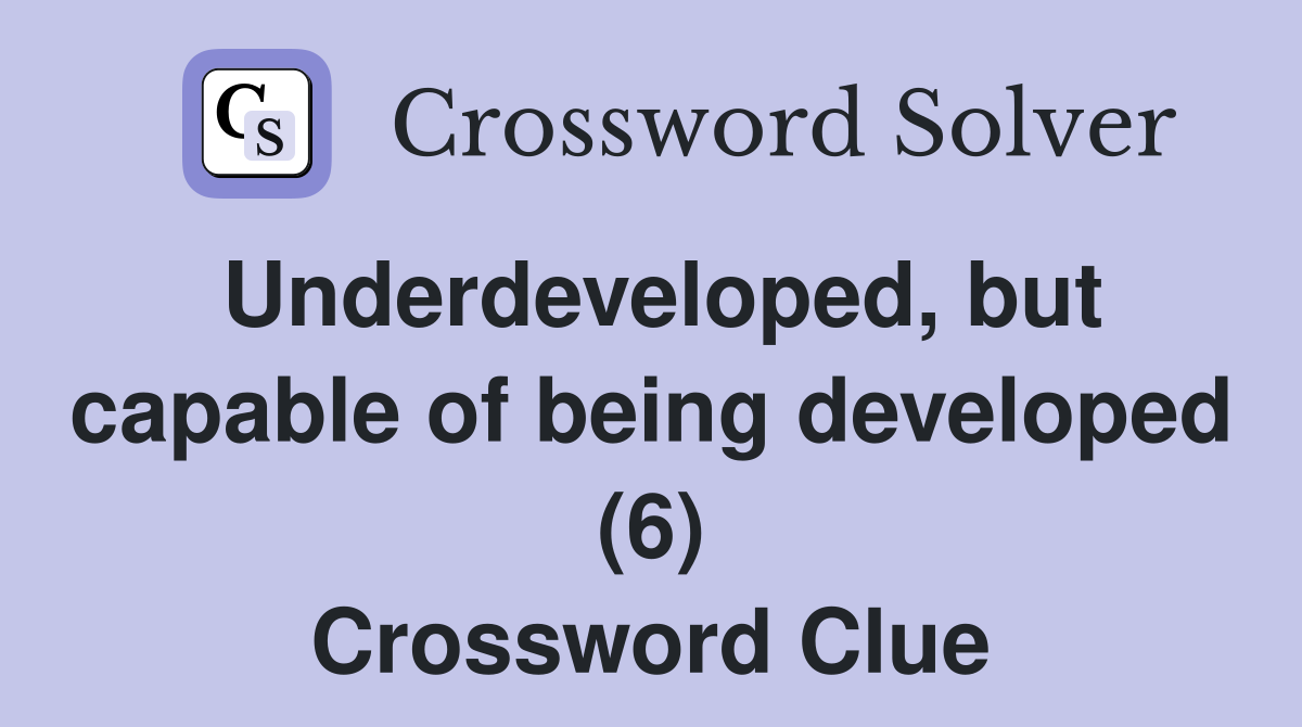 Underdeveloped, but capable of being developed (6) Crossword Clue