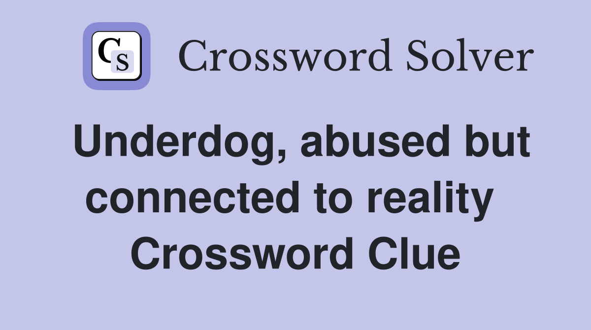 Underdog, abused but connected to reality  Crossword Clue