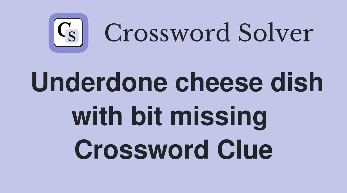 Underdone cheese dish with bit missing  Crossword Clue