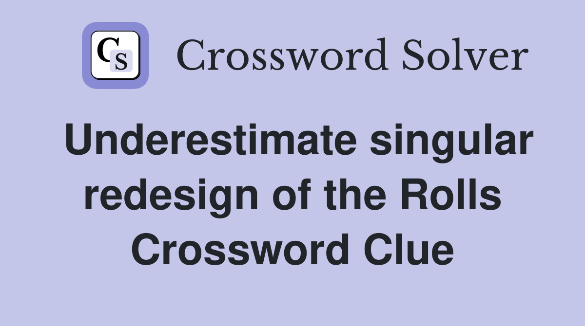 Underestimate singular redesign of the Rolls Crossword Clue