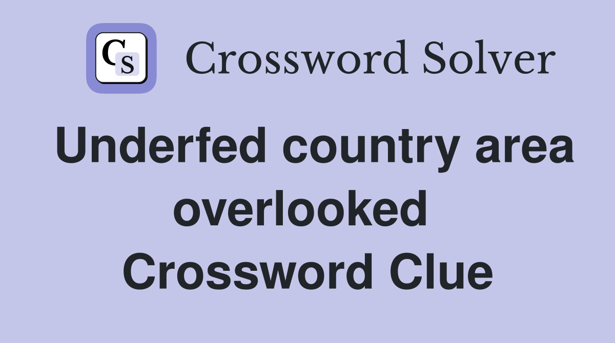 Underfed country area overlooked  Crossword Clue