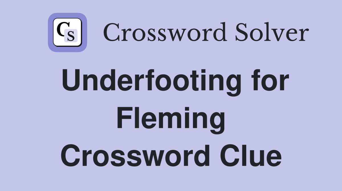Underfooting for Fleming Crossword Clue