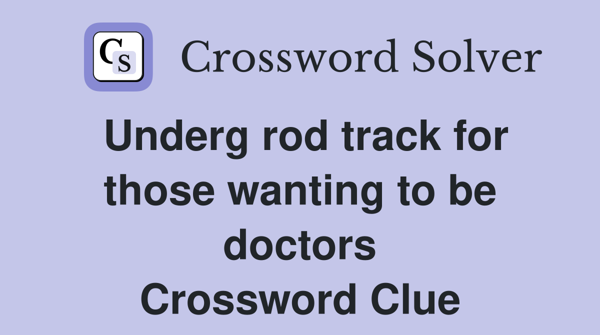 Underg rod track for those wanting to be doctors Crossword Clue