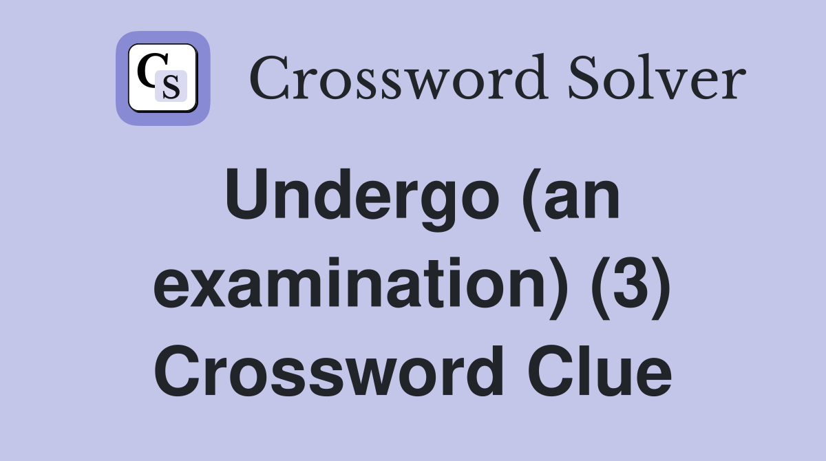 Undergo (an examination) (3) Crossword Clue