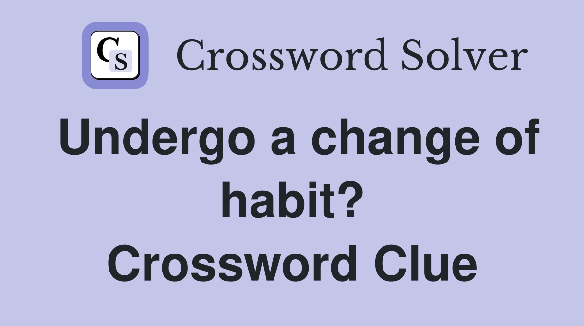 Undergo a change of habit? Crossword Clue