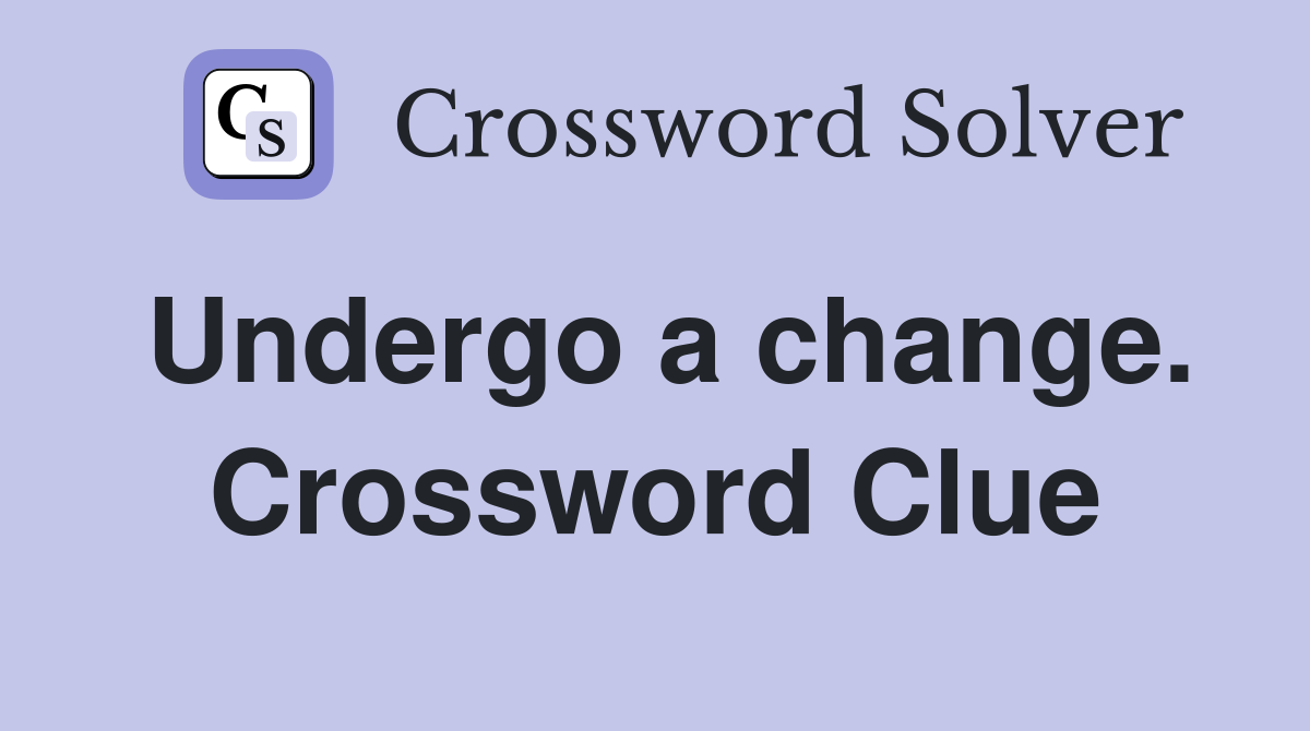 Undergo a change. Crossword Clue