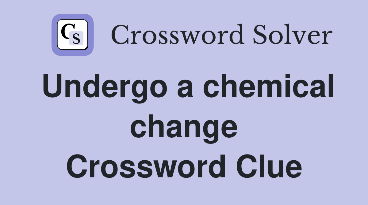 Undergo a chemical change Crossword Clue