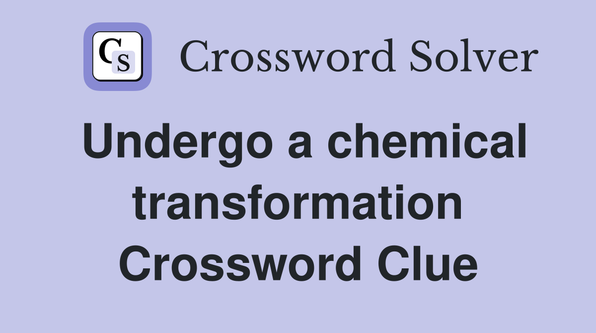 Undergo a chemical transformation Crossword Clue