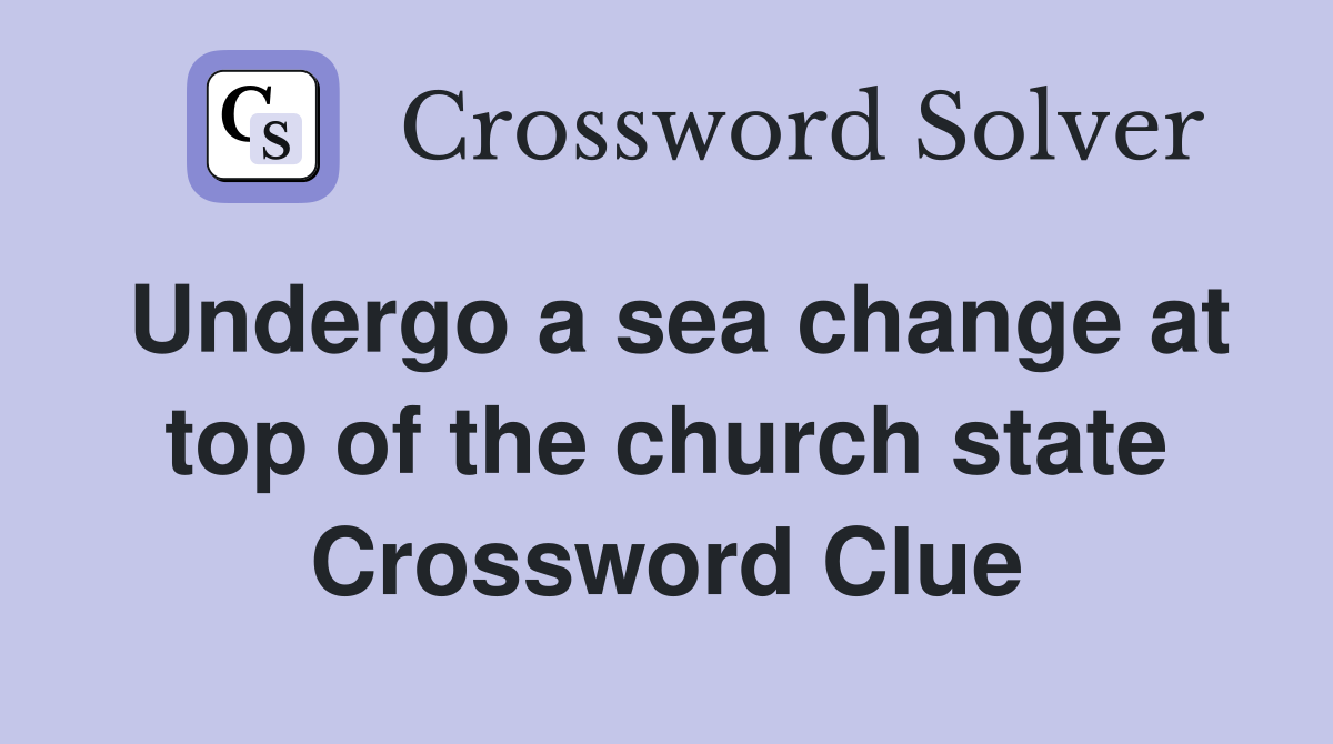 Undergo a sea change at top of the church state Crossword Clue