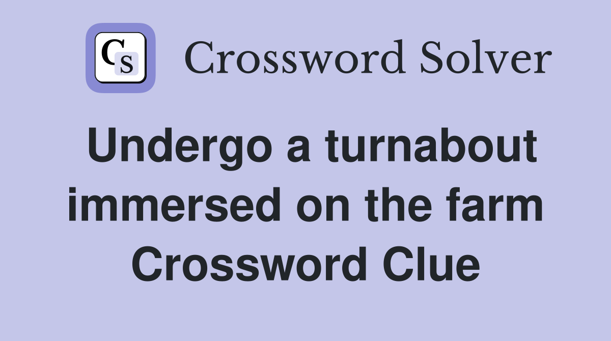 Undergo a turnabout immersed on the farm Crossword Clue
